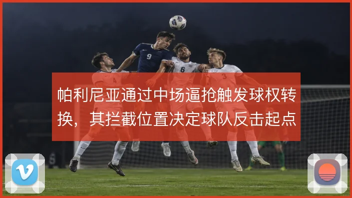 帕利尼亚通过中场逼抢触发球权转换，其拦截位置决定球队反击起点