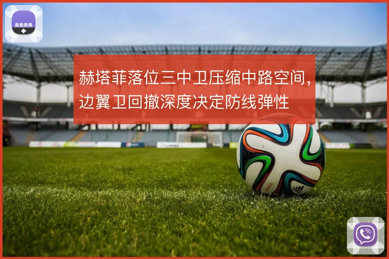 赫塔菲落位三中卫压缩中路空间，边翼卫回撤深度决定防线弹性