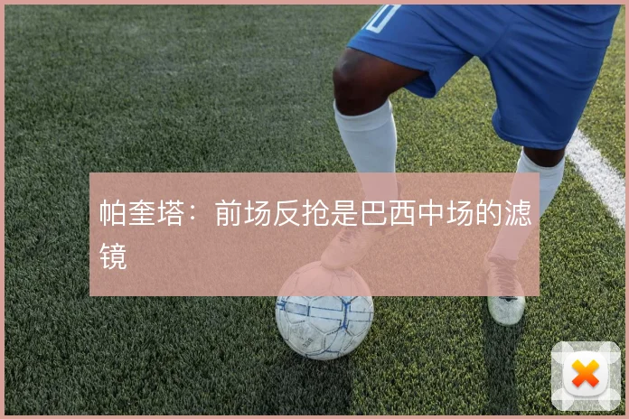帕奎塔：前场反抢是巴西中场的滤镜