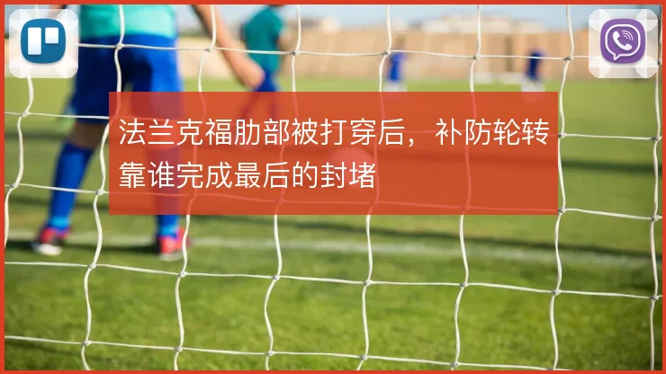 法兰克福肋部被打穿后，补防轮转靠谁完成最后的封堵