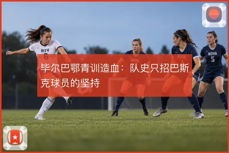 毕尔巴鄂青训造血：队史只招巴斯克球员的坚持