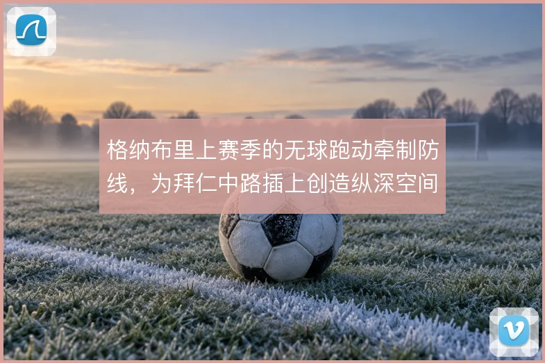格纳布里上赛季的无球跑动牵制防线，为拜仁中路插上创造纵深空间