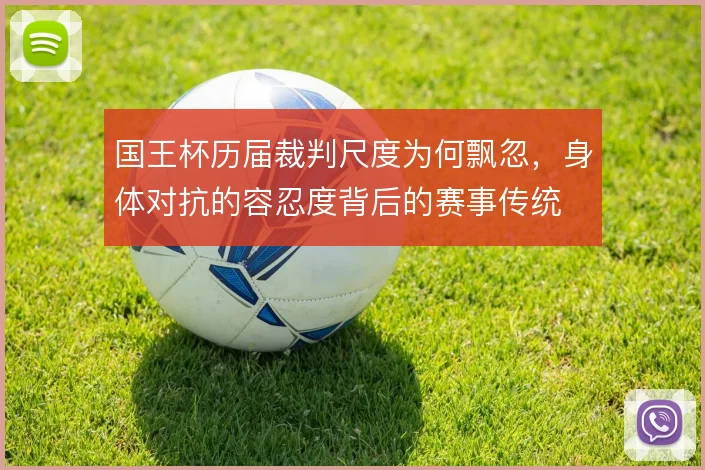 国王杯历届裁判尺度为何飘忽，身体对抗的容忍度背后的赛事传统