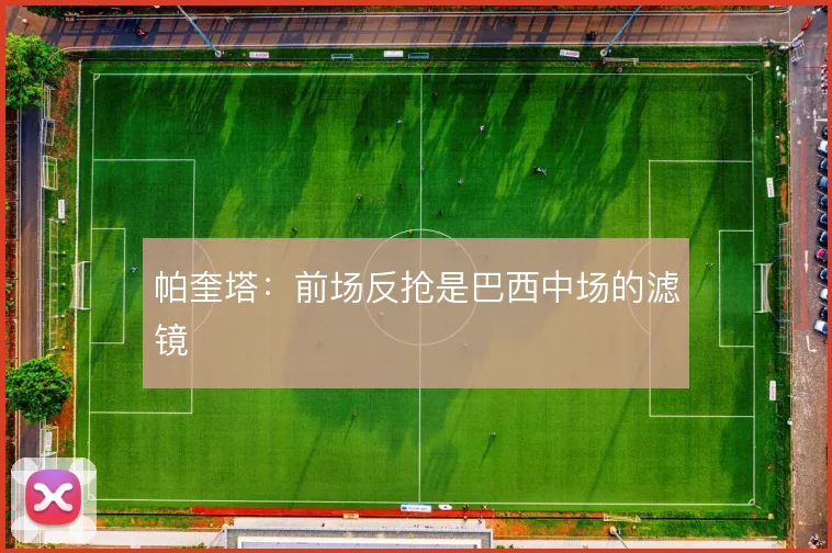 帕奎塔：前场反抢是巴西中场的滤镜