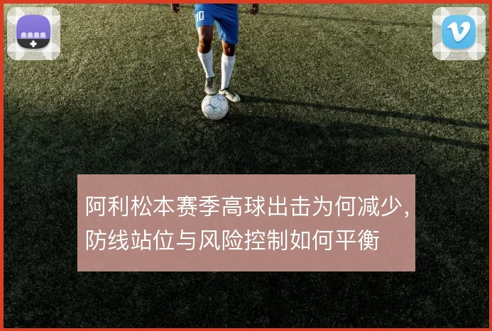 阿利松本赛季高球出击为何减少，防线站位与风险控制如何平衡