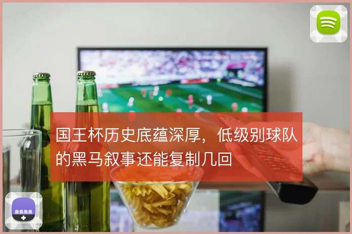 国王杯历史底蕴深厚，低级别球队的黑马叙事还能复制几回