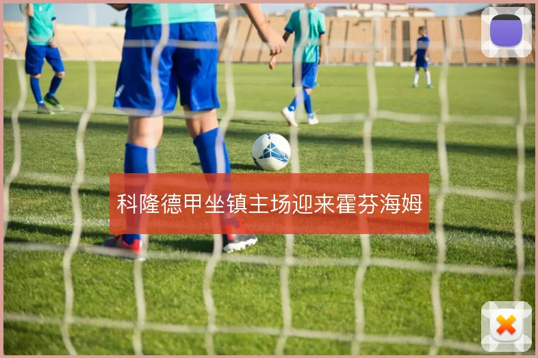 科隆德甲坐镇主场迎来霍芬海姆