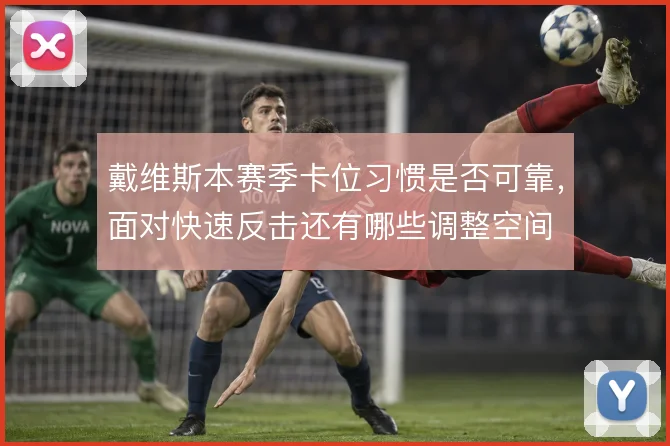 戴维斯本赛季卡位习惯是否可靠,面对快速反击还有哪些调整空间