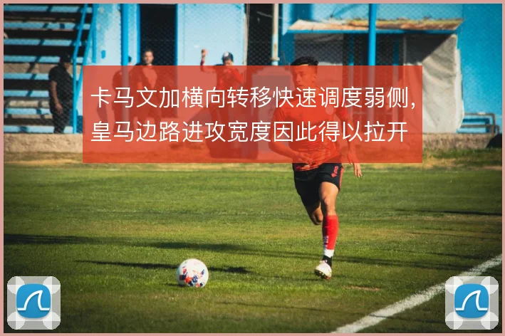 卡马文加横向转移快速调度弱侧，皇马边路进攻宽度因此得以拉开