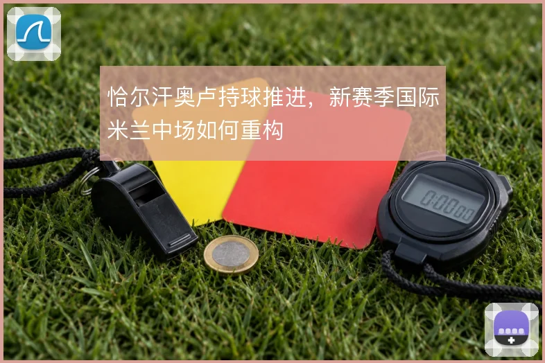 恰尔汗奥卢持球推进，新赛季国际米兰中场如何重构