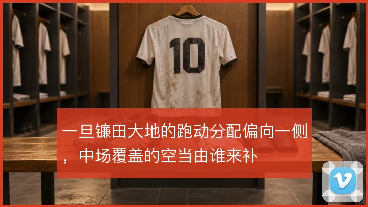 一旦镰田大地的跑动分配偏向一侧，中场覆盖的空当由谁来补