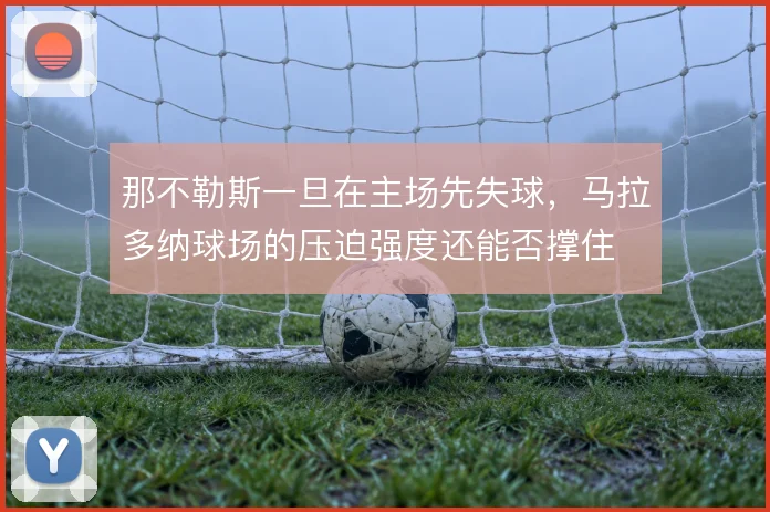 那不勒斯一旦在主场先失球，马拉多纳球场的压迫强度还能否撑住