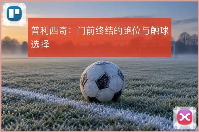 普利西奇:门前终结的跑位与触球选择