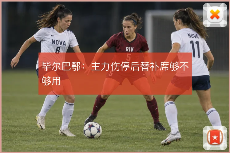 毕尔巴鄂：主力伤停后替补席够不够用