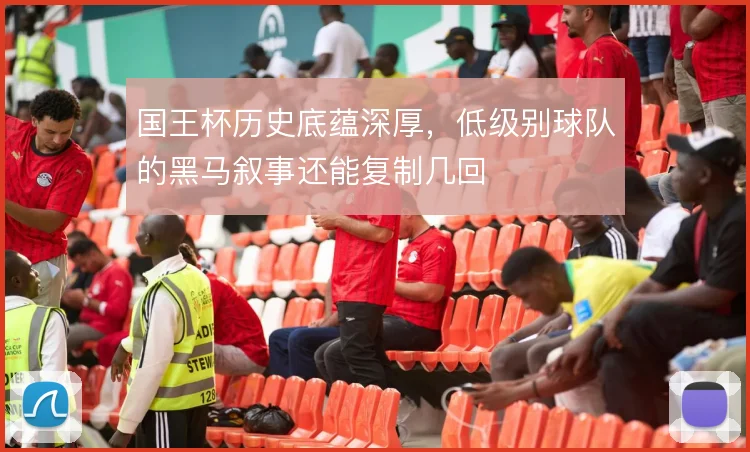 国王杯历史底蕴深厚，低级别球队的黑马叙事还能复制几回