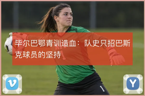 毕尔巴鄂青训造血：队史只招巴斯克球员的坚持