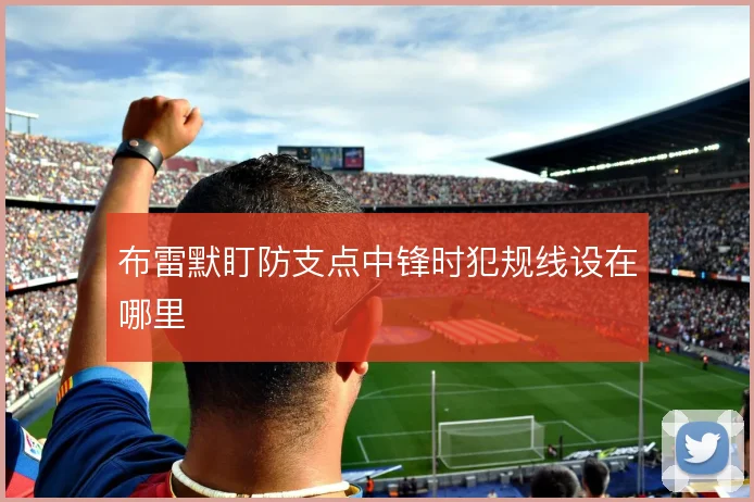 布雷默盯防支点中锋时犯规线设在哪里