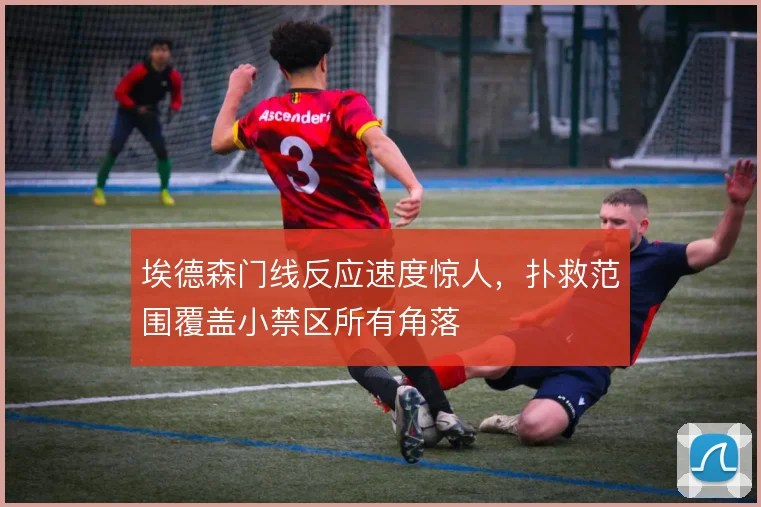 埃德森门线反应速度惊人，扑救范围覆盖小禁区所有角落