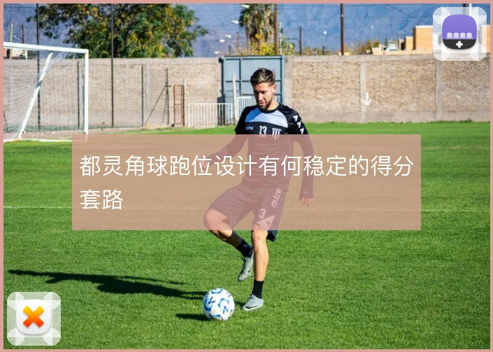 都灵角球跑位设计有何稳定的得分套路