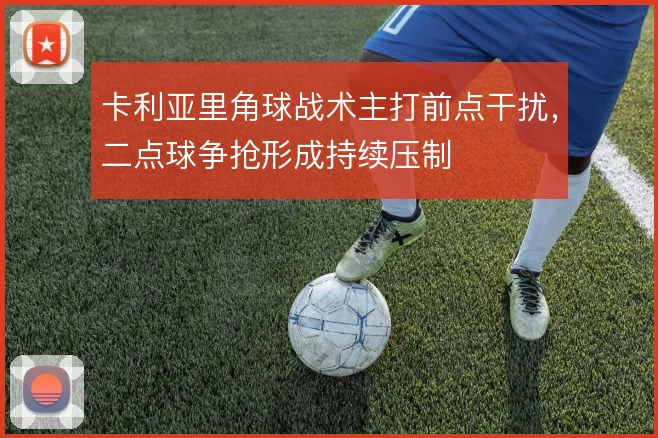 卡利亚里角球战术主打前点干扰，二点球争抢形成持续压制