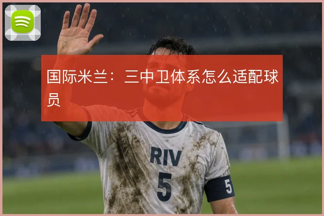 国际米兰：三中卫体系怎么适配球员