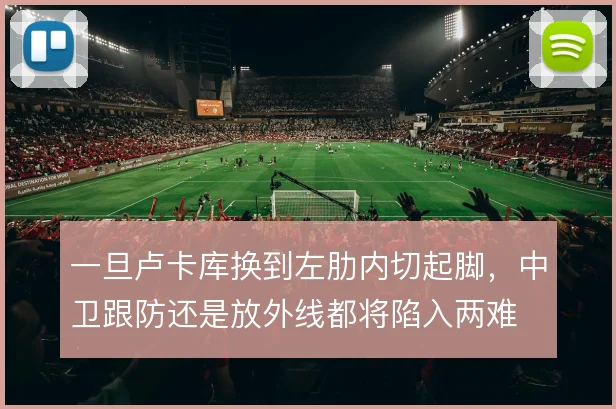 一旦卢卡库换到左肋内切起脚，中卫跟防还是放外线都将陷入两难