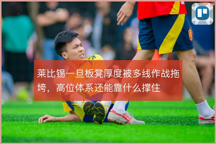 莱比锡一旦板凳厚度被多线作战拖垮，高位体系还能靠什么撑住