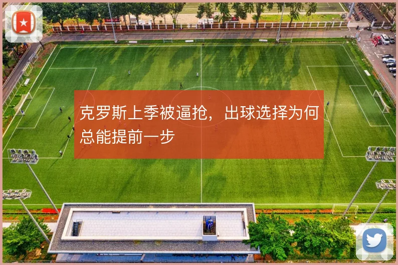 克罗斯上季被逼抢，出球选择为何总能提前一步