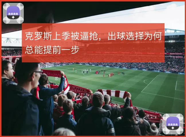 克罗斯上季被逼抢，出球选择为何总能提前一步