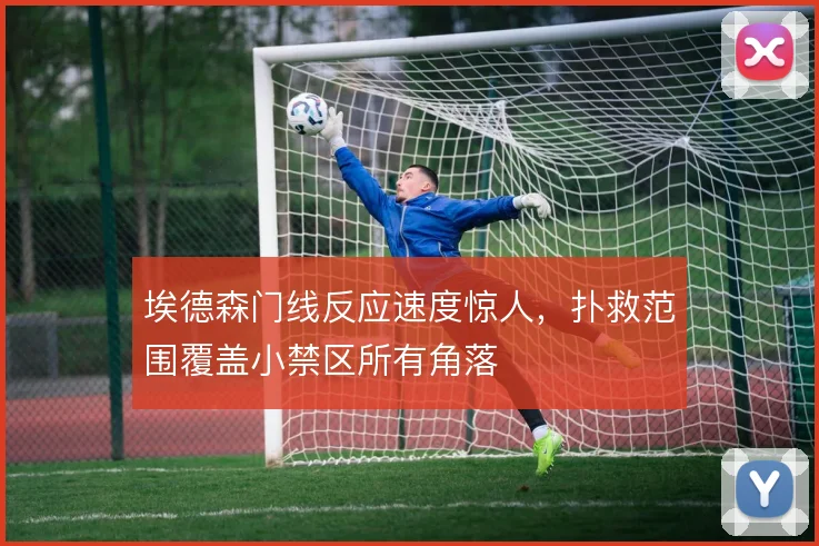 埃德森门线反应速度惊人，扑救范围覆盖小禁区所有角落