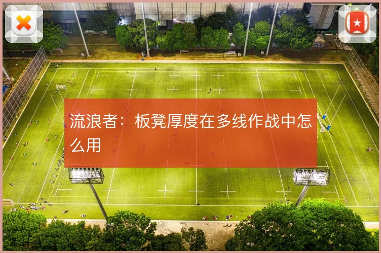 流浪者：板凳厚度在多线作战中怎么用