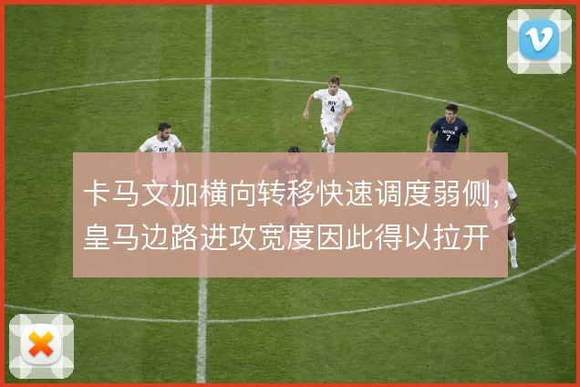 卡马文加横向转移快速调度弱侧，皇马边路进攻宽度因此得以拉开