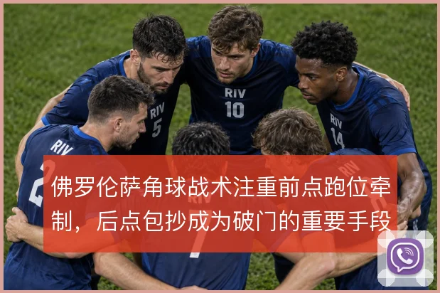 佛罗伦萨角球战术注重前点跑位牵制，后点包抄成为破门的重要手段