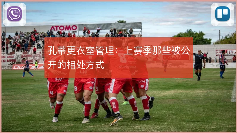 孔蒂更衣室管理：上赛季那些被公开的相处方式