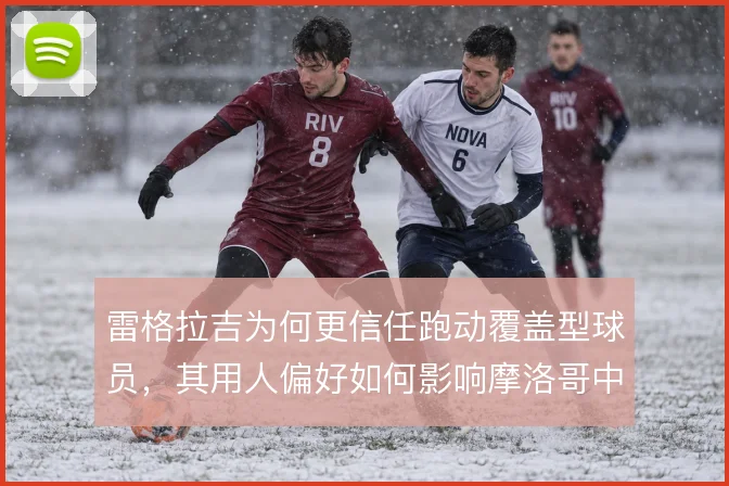 雷格拉吉为何更信任跑动覆盖型球员，其用人偏好如何影响摩洛哥中场结构