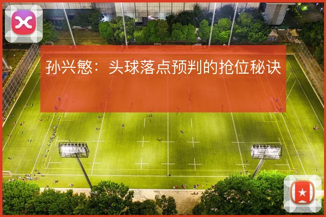 孙兴慜：头球落点预判的抢位秘诀