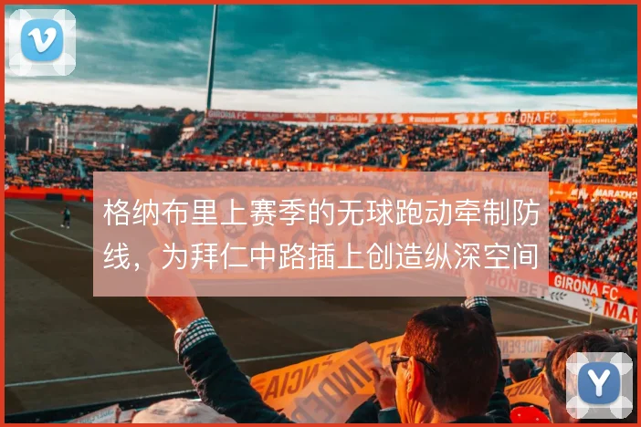 格纳布里上赛季的无球跑动牵制防线，为拜仁中路插上创造纵深空间