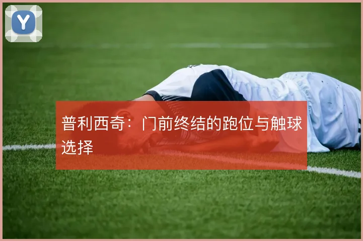 普利西奇:门前终结的跑位与触球选择