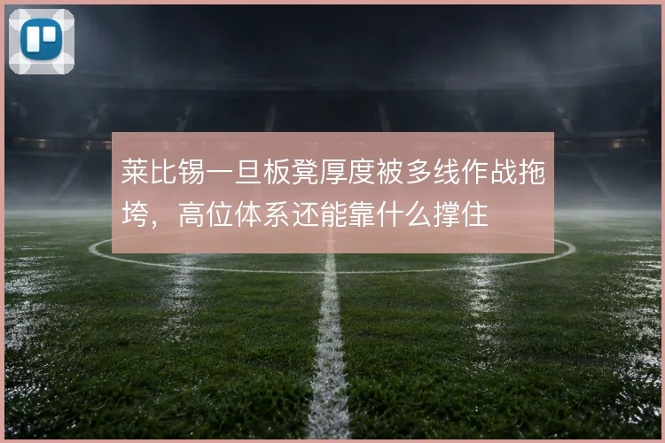 莱比锡一旦板凳厚度被多线作战拖垮，高位体系还能靠什么撑住