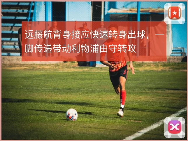 远藤航背身接应快速转身出球,一脚传递带动利物浦由守转攻