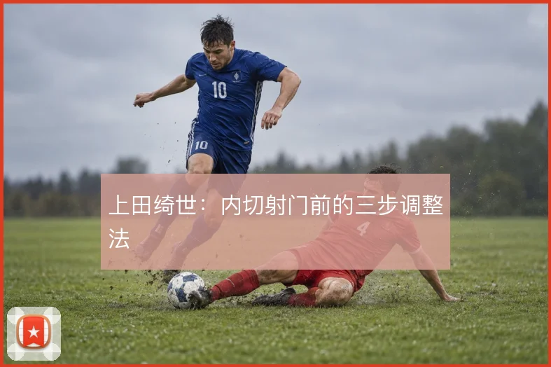 上田绮世：内切射门前的三步调整法
