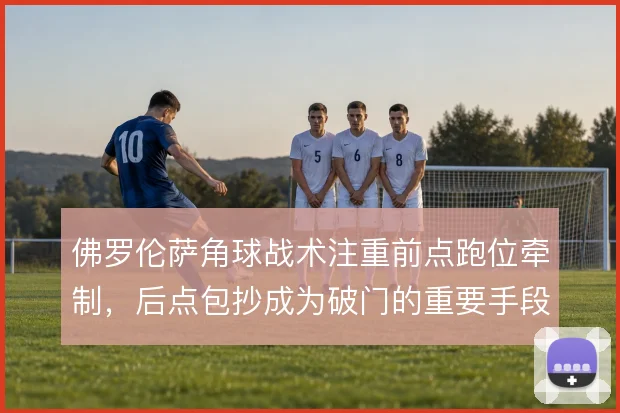 佛罗伦萨角球战术注重前点跑位牵制，后点包抄成为破门的重要手段