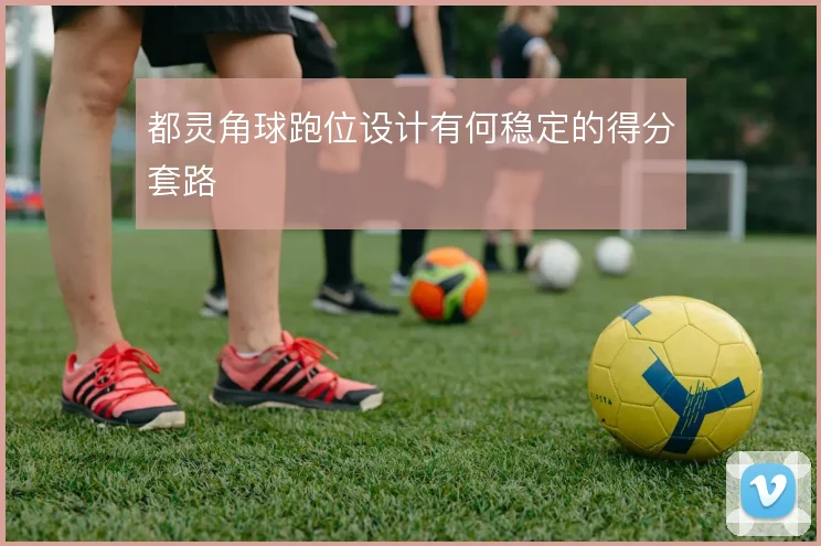 都灵角球跑位设计有何稳定的得分套路