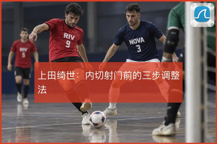 上田绮世：内切射门前的三步调整法