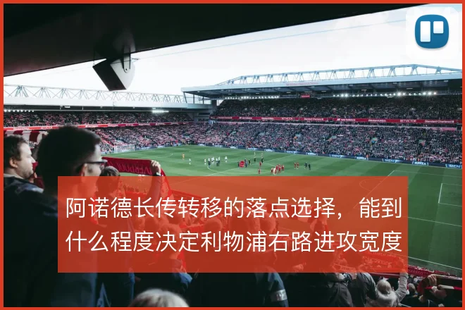 阿诺德长传转移的落点选择，能到什么程度决定利物浦右路进攻宽度