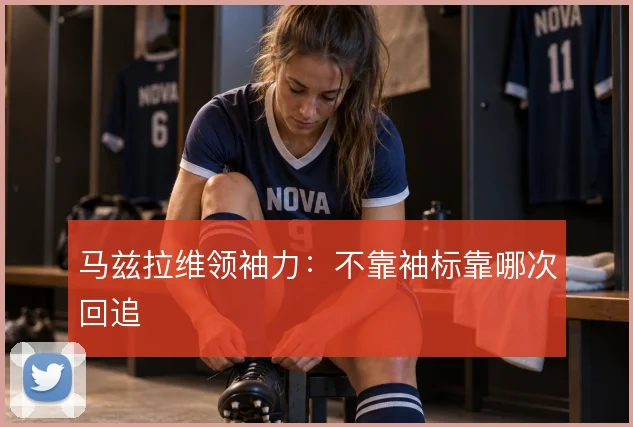 马兹拉维领袖力：不靠袖标靠哪次回追